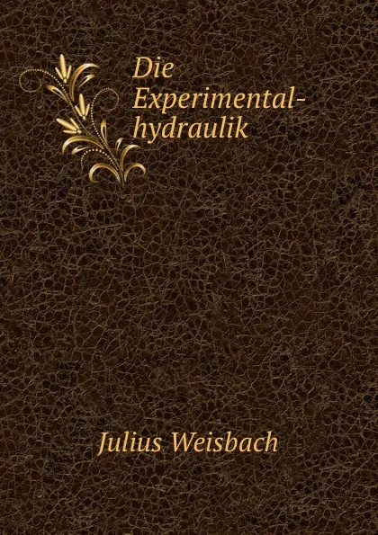 Обложка книги Die Experimental-hydraulik, Julius Weisbach