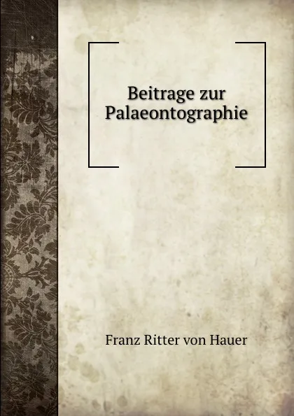 Обложка книги Beitrage zur Palaeontographie, Franz Ritter von Hauer