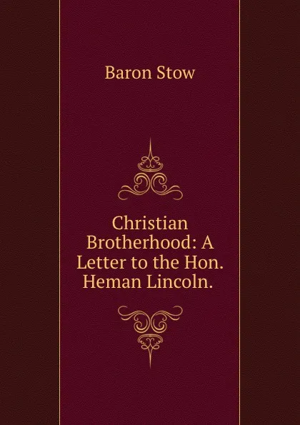 Обложка книги Christian Brotherhood. A Letter to the Hon. Heman Lincoln, Baron Stow