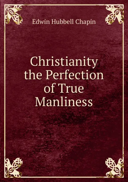 Обложка книги Christianity the Perfection of True Manliness, E.H. Chapin