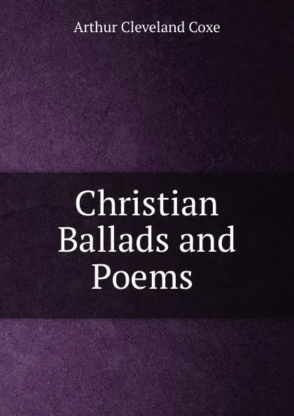 Обложка книги Christian Ballads and Poems, Arthur Cleveland Coxe