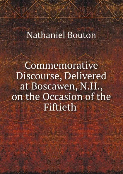 Обложка книги Commemorative discourse, delivered at Boscawen, Nathaniel Bouton