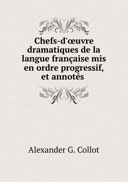 Обложка книги Chefs-d.oeuvre dramatiques de la langue francaise, Alexander G. Collot