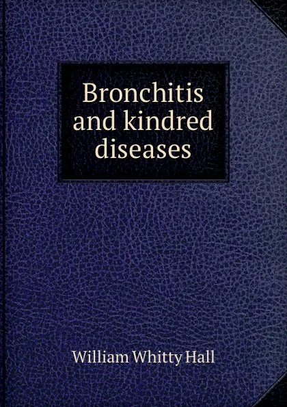 Обложка книги Bronchitis and kindred diseases, William Whitty Hall