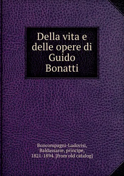 Обложка книги Della vita e delle opere di Guido Bonatti, Baldassarre Boncompagni-Ludovisi