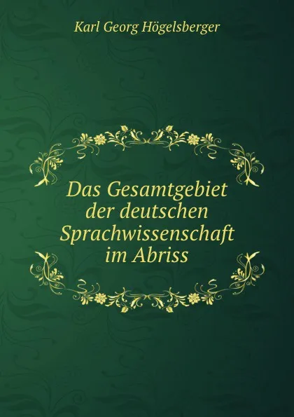 Обложка книги Das Gesamtgebiet der deutschen Sprachwissenschaft im Abriss, Karl Georg Högelsberger