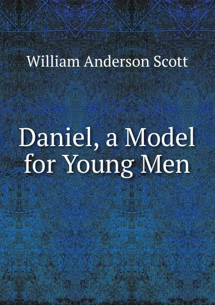 Обложка книги Daniel, a Model for Young Men, William Anderson Scott