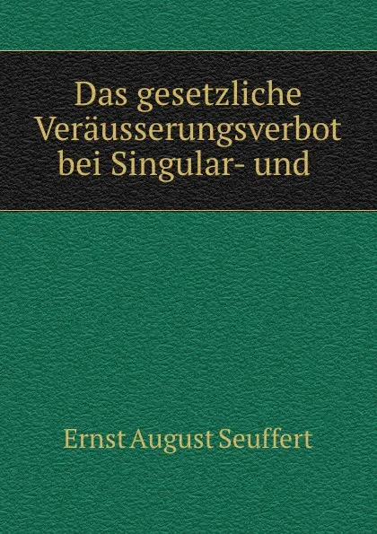 Обложка книги Das gesetzliche Verausserungsverbot bei Singular- und Universalvermachtnissen nach romischen Rechte, Ernst August Seuffert