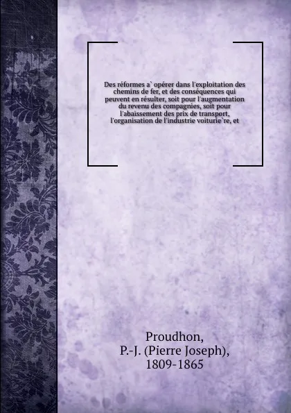 Обложка книги Des reformes a operer dans l.exploitation des chemins de fer, Pierre Joseph Proudhon