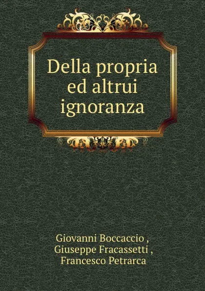 Обложка книги Della propria ed altrui ignoranza, Francesco Petrarca, Giuseppe Fracassetti