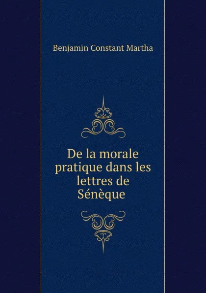 Обложка книги De la morale pratique dans les lettres de Seneque, Benjamin Constant Martha