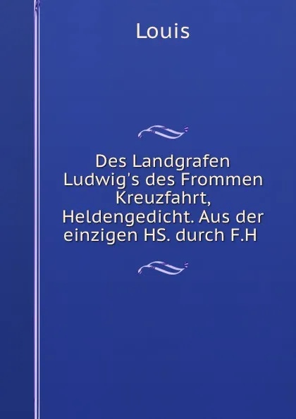 Обложка книги Des Landgrafen Ludwig.s des Frommen Kreuzfahrt, Friedrich Heinrich von der Hagen