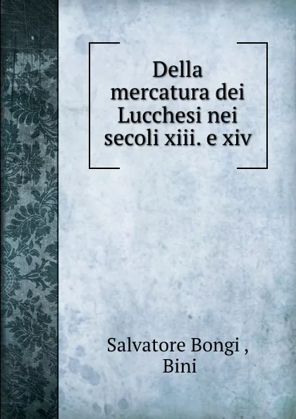 Обложка книги Della mercatura dei Lucchesi nei secoli 13 e 14, Salvatore Bongi