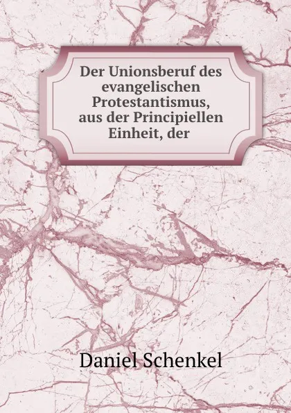 Обложка книги Der Unionsberuf des evangelischen Protestantismus, Daniel Schenkel