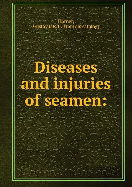 Обложка книги Diseases and injuries of seamen, Gustavus R. B. Horner