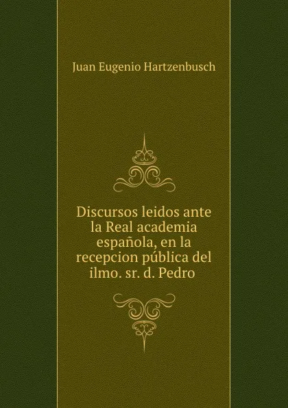 Обложка книги Discursos leidos ante la Real academia espanola, Juan Eugenio Hartzenbusch