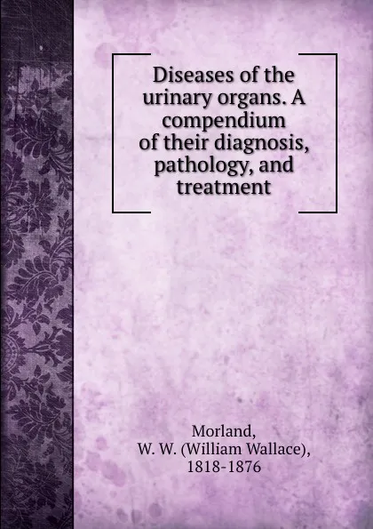 Обложка книги Diseases of the urinary organs, William Wallace Morland