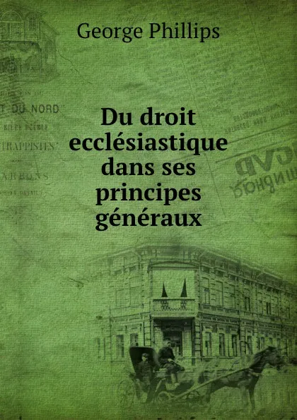 Обложка книги Du droit ecclesiastique dans ses principes generaux. Tome 1, George Phillips