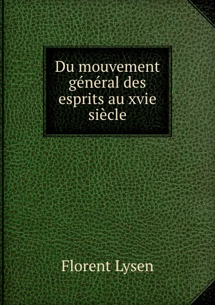 Обложка книги Du mouvement general des esprits au xvie siecle, Florent Lysen