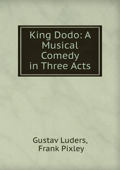 Обложка книги King Dodo: A Musical Comedy in Three Acts, Gustav Luders