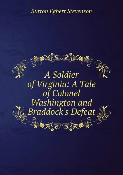 Обложка книги A Soldier of Virginia: A Tale of Colonel Washington and Braddock.s Defeat, Burton Egbert Stevenson