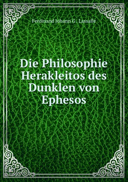 Обложка книги Die Philosophie Herakleitos des Dunklen von Ephesos. Band 1, Ferdinand Johann G. Lassalle