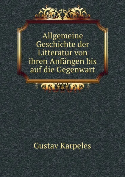 Обложка книги Allgemeine Geschichte der Litteratur von ihren Anfangen bis auf die Gegenwart. Band 2, Gustav Karpeles