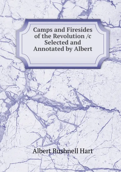 Обложка книги Camps and Firesides of the Revolution, Hart Albert Bushnell