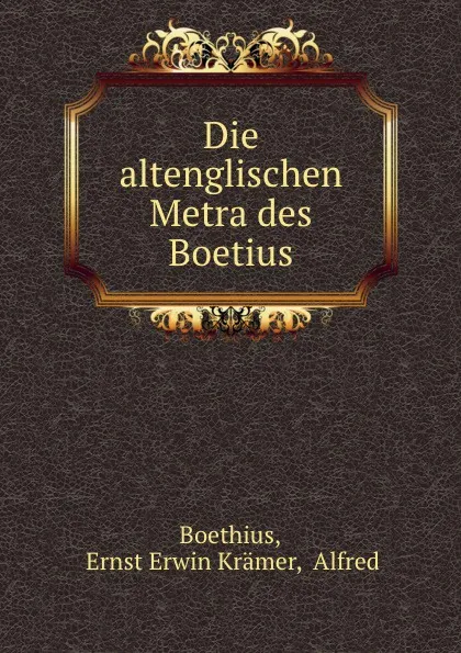 Обложка книги Die altenglischen Metra des Boetius, Ernst Erwin Krämer Boethius