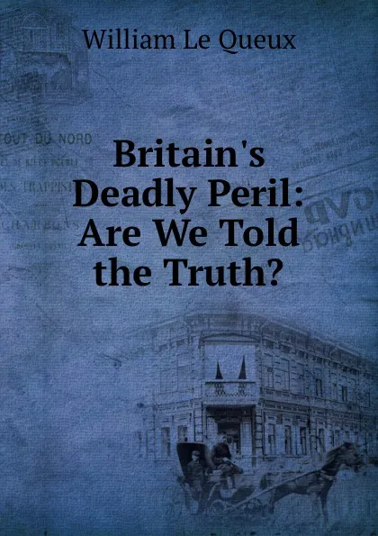 Обложка книги Britain.s Deadly Peril. Are We Told the Truth., William le Queux