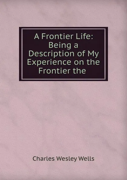 Обложка книги A Frontier Life, Charles Wesley Wells