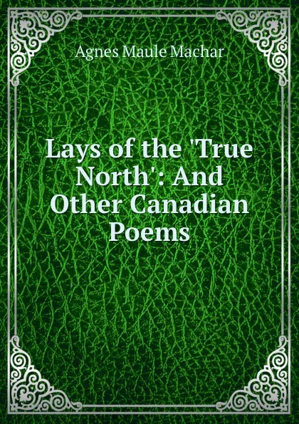 Обложка книги Lays of the .True North., Agnes Maule Machar