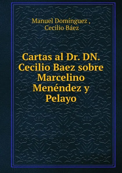 Обложка книги Cartas al Dr. DN. Cecilio Baez sobre Marcelino Menendez y Pelayo, Manuel Domínguez