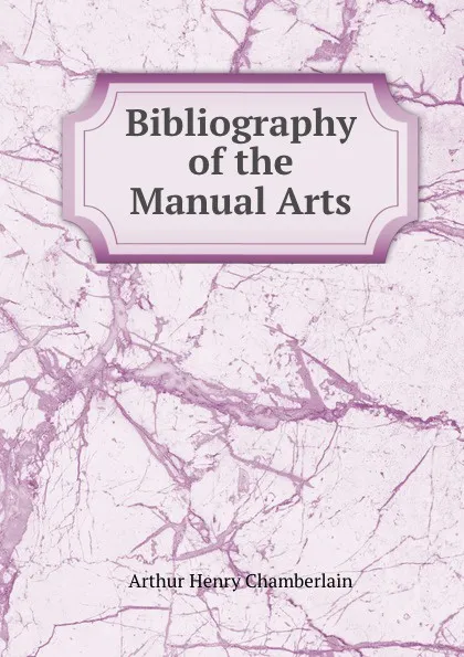 Обложка книги Bibliography of the Manual Arts, Arthur Henry Chamberlain