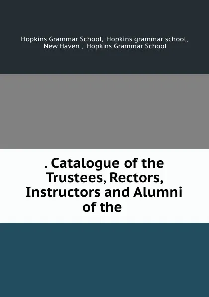 Обложка книги Catalogue of the Trustees, Rectors, Instructors and Alumni, Hopkins Grammar School