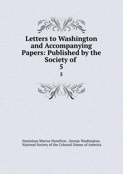 Обложка книги Letters to Washington and Accompanying Papers. Volume 5. 1774-1775, Stanislaus Murray Hamilton