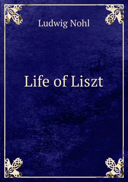 Обложка книги Life of Liszt, Ludwig Nohl, George P. Upton