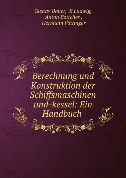 Обложка книги Berechnung und Konstruktion der Schiffsmaschinen und -Kessel, Gustav Bauer