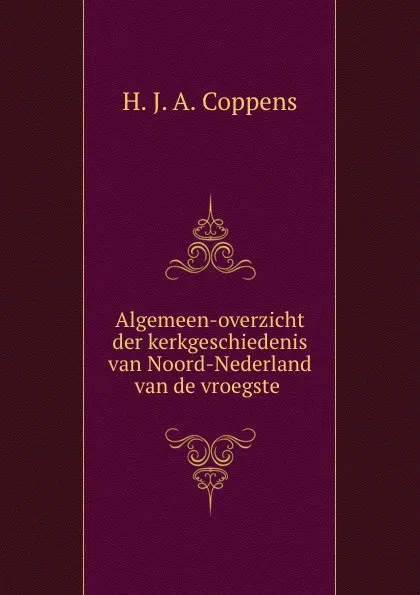 Обложка книги Algemeen-overzicht der kerkgeschiedenis van Noord-Nederland, H.J. A. Coppens