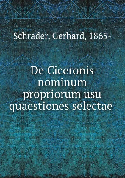 Обложка книги De Ciceronis nominum propriorum usu quaestiones selectae, Gerhard Schrader