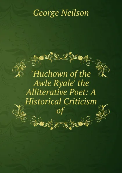 Обложка книги .Huchown of the Awle Ryale. the Alliterative Poet, George Neilson