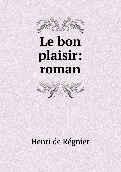 Обложка книги Le bon plaisir, Henri de Régnier