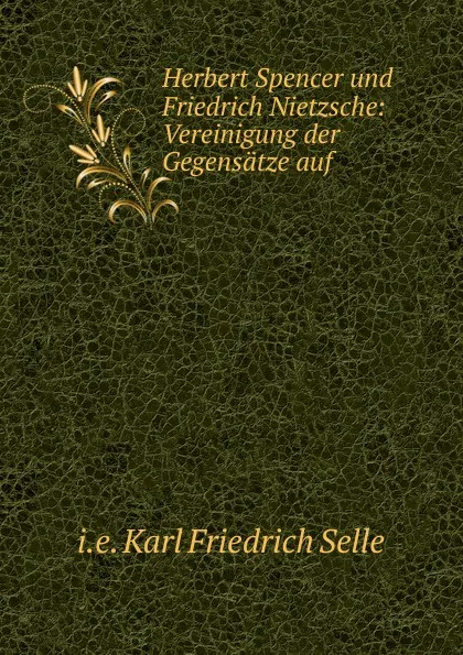 Обложка книги Herbert Spencer und Friedrich Nietzsche, Karl Friedrich Selle