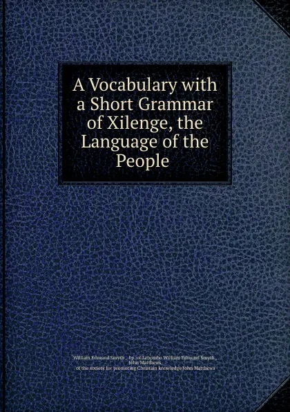 Обложка книги A Vocabulary with a Short Grammar of Xilenge, William Edmund Smyth, John Matthews