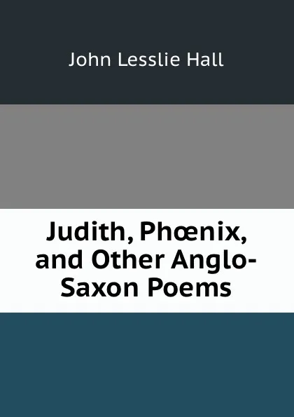 Обложка книги Judith, Phoenix and other Anglo-Saxon Poems, John Lesslie Hall