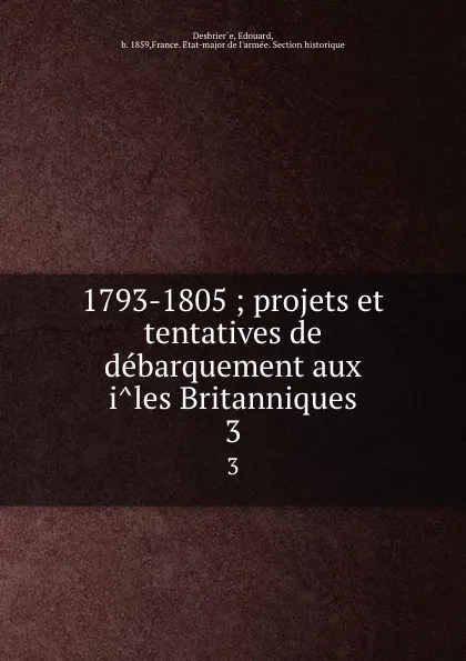 Обложка книги 1793-1805 ; projets et tentatives de debarquement aux iles Britanniques. Tome 3, Edouard Desbrier̀e