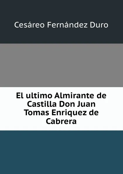 Обложка книги El ultimo Almirante de Castilla Don Juan Tomas Enriquez de Cabrera, Cesáreo Fernández Duro