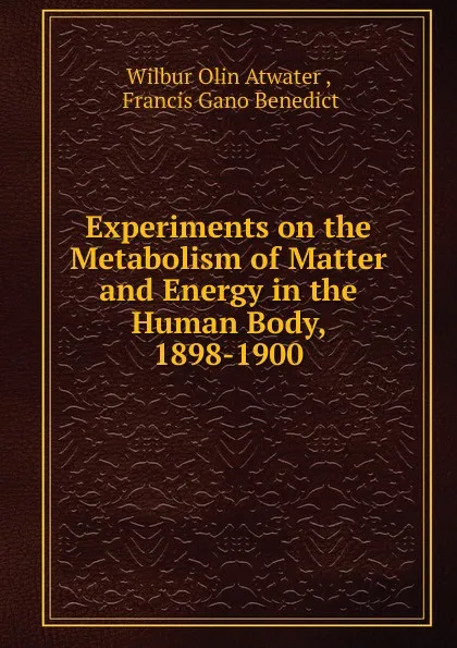 Обложка книги Experiments on the Metabolism of Matter and Energy in the Human Body 1898-1900, Wilbur Olin Atwater, F. G. Benedict