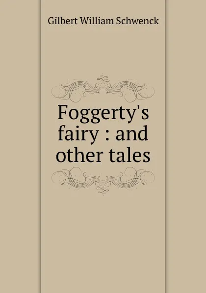 Обложка книги Foggerty.s fairy. And other tales, W.S. Gilbert