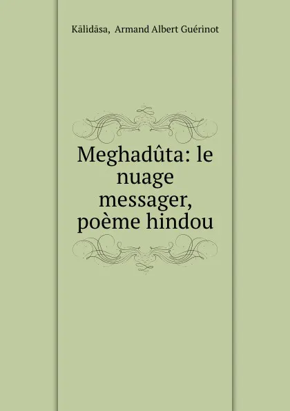 Обложка книги Meghaduta. Le nuage messager, poeme hindou de kalidasa, Armand Albert Guérinot Kālidāsa